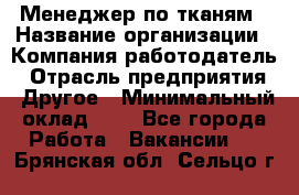 Менеджер по тканям › Название организации ­ Компания-работодатель › Отрасль предприятия ­ Другое › Минимальный оклад ­ 1 - Все города Работа » Вакансии   . Брянская обл.,Сельцо г.